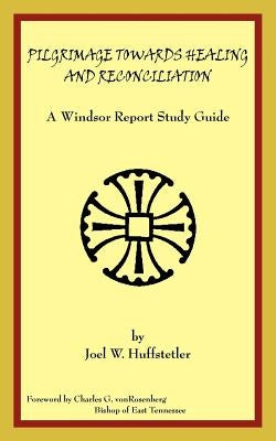 Pilgrimage Towards Healing and Reconciliation: A Windsor Report Study Guide by Huffstetler, Joel W.