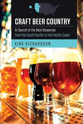 Craft Beer Country: In Search of the Best Breweries from the South Pacific to the Pacific Coast by Richardson, Kirk