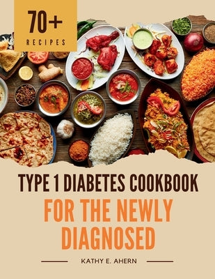 Type 1 Diabetes Cookbook for the Newly Diagnosed: Super Simple Diabetic Meals for Quick Prep by E. Ahern, Kathy