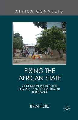 Fixing the African State: Recognition, Politics, and Community-Based Development in Tanzania by Dill, B.