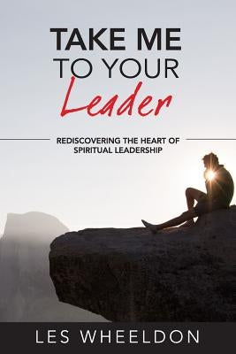 Take Me To Your Leader: The Dynamics of Spiritual Leadership by Wheeldon, Les