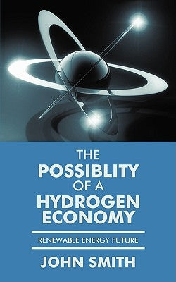 The Possiblity of a Hydrogen Economy: Renewable Energy Future by Smith, John