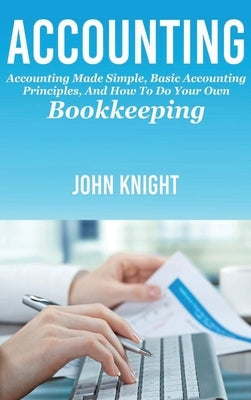 Accounting: Accounting made simple, basic accounting principles, and how to do your own bookkeeping by Knight, John