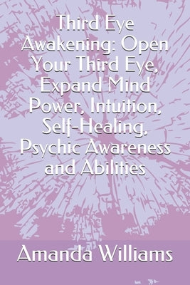 Third Eye Awakening: Open Your Third Eye, Expand Mind Power, Intuition, Self-Healing, Psychic Awareness and Abilities by Williams, Amanda