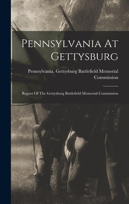 Pennsylvania At Gettysburg: Report Of The Gettysburg Battlefield Memorial Commission by Pennsylvania Gettysburg Battlefield