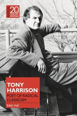 Tony Harrison: Poet of Radical Classicism by Hall, Edith