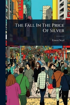 The Fall In The Price Of Silver by Seyd, Ernest