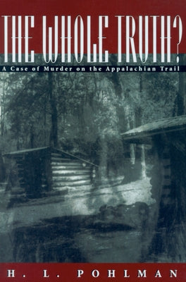 The Whole Truth?: A Case of Murder on the Appalachian Trail by Pohlman, H.