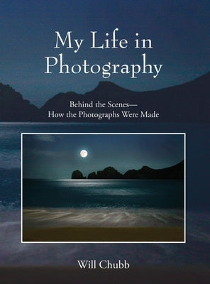 My Life in Photography: Behind the Scenes - How the Photographs Were Made by Chubb, Will