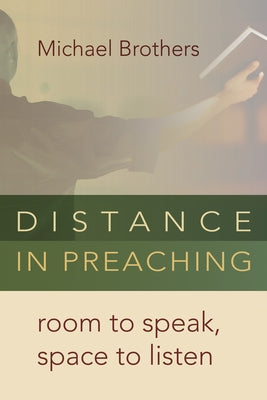 Distance in Preaching: Room to Speak, Space to Listen by Brothers, Michael
