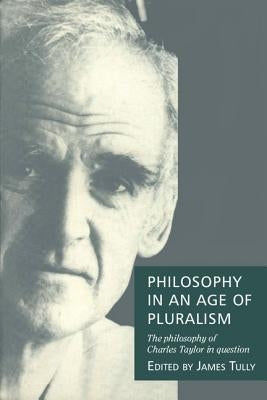 Philosophy in an Age of Pluralism: The Philosophy of Charles Taylor in Question by Tully, James