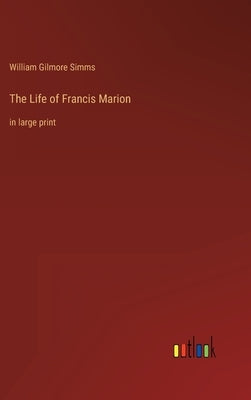 The Life of Francis Marion: in large print by Simms, William Gilmore