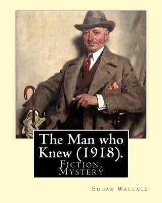 The Man who Knew (1918). By: Edgar Wallace: Fiction, Mystery by Wallace, Edgar
