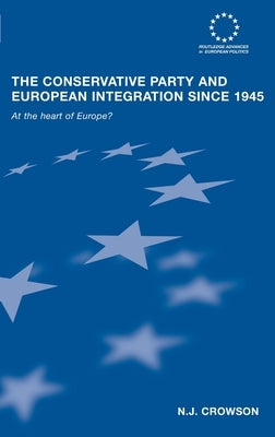 The Conservative Party and European Integration Since 1945: At the Heart of Europe? by Crowson, N. J.