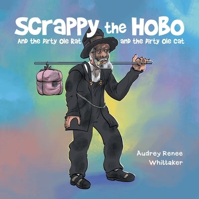 Scrappy the Hobo: And the Dirty Ole Rat and the Dirty Ole Cat by Whittaker, Audrey Renee