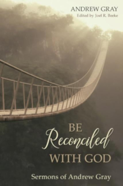 Be Reconciled with God: Sermons of Andrew Gray by Gray, Andrew