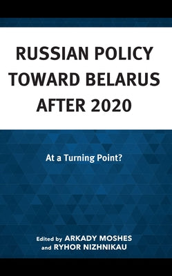 Russian Policy toward Belarus after 2020: At a Turning Point? by Moshes, Arkady
