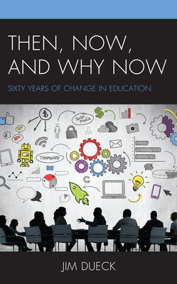 Then, Now, and Why Now: Sixty Years of Change in Education by Dueck, Jim