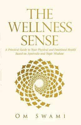 The Wellness Sense: A practical guide to your physical and emotional health based on Ayurvedic and yogic wisdom by Swami, Om
