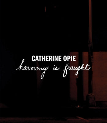 Catherine Opie: Harmony Is Fraught by Opie, Catherine