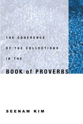 The Coherence of the Collections in the Book of Proverbs by Kim, Seenam