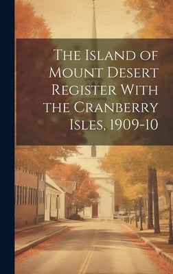 The Island of Mount Desert Register With the Cranberry Isles, 1909-10 by Anonymous