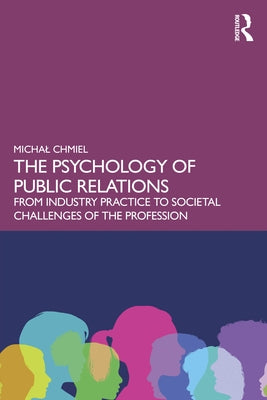 The Psychology of Public Relations: From Industry Practice to Societal Challenges of the Profession by Chmiel, Michal