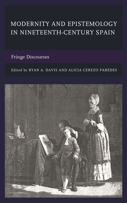 Modernity and Epistemology in Nineteenth-Century Spain: Fringe Discourses by Davis, Ryan A.