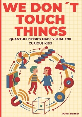 We Don't Touch Things: Quantum Physics Made Visual for Curious Kids Ages 9-12 by Bennet, Oliver