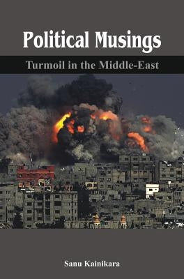 Political Musings: Turmoil in the Middle East by Kainikara, Sanu
