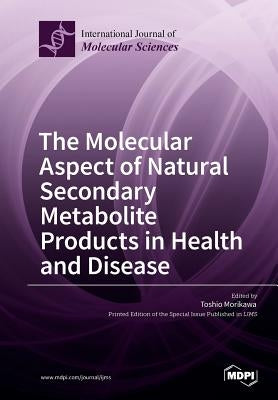 The Molecular Aspect of Natural Secondary Metabolite Products in Health and Disease by Morikawa, Toshio