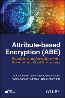 Attribute-Based Encryption (Abe): Foundations and Applications Within Blockchain and Cloud Environments by Xia, Qi