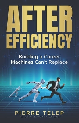 After Efficiency: Building a Career Machines Can't Replace by Telep, Pierre D.