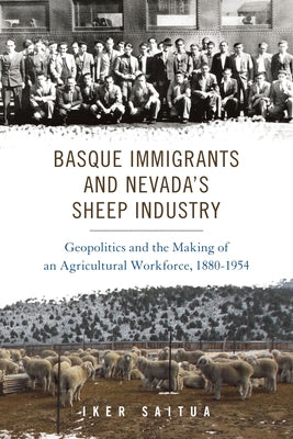 Basque Immigrants and Nevada's Sheep Industry: Geopolitics and the Making of an Agricultural Workforce, 1880-1954 by Saitua, Iker