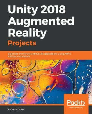 Unity 2018 Augmented Reality Projects: Build four immersive and fun AR applications using ARKit, ARCore, and Vuforia by Glover, Jesse