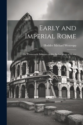 Early and Imperial Rome: Or, Promenade Lectures on the Archaeology of Rome by Westropp, Hodder Michael