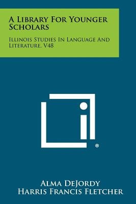 A Library For Younger Scholars: Illinois Studies In Language And Literature, V48 by Dejordy, Alma
