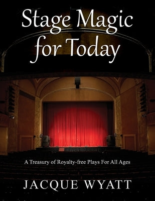 Stage Magic for Today: A Treasury of Royalty-free Plays For All Ages by Wyatt, Jacque