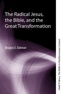 The Radical Jesus, the Bible, and the Great Transformation by Oakman, Douglas E.