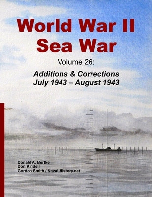 World War II Sea War, Volume 26: Additions & Corrections July 1943 - August 1943 by Bertke, Donald A.