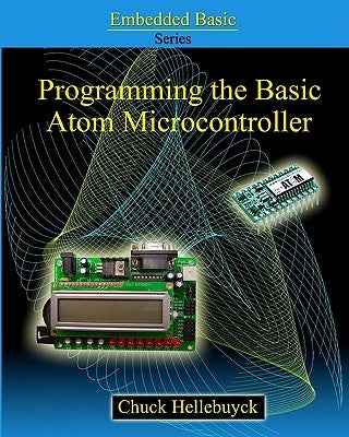 Programming The Basic Atom Microcontroller: A Beginner's Guide To The World Of Digital Embedded Electronic Microcontrollers by Hellebuyck, Chuck