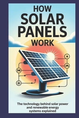 How Solar Panels Work: The Technology Behind Solar Power and Renewable Energy Systems Explained by Delaney, Owen