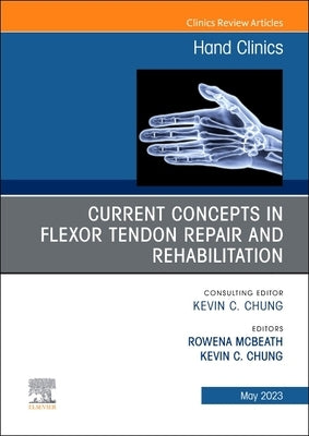 Current Concepts in Flexor Tendon Repair and Rehabilitation, an Issue of Hand Clinics: Volume 39-2 by McBeath, Rowena