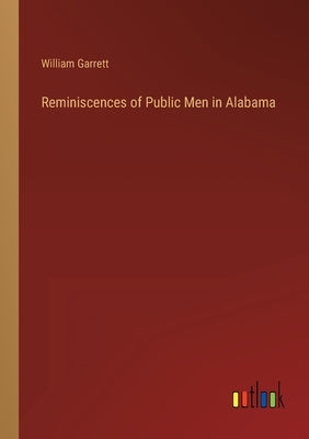 Reminiscences of Public Men in Alabama by Garrett, William
