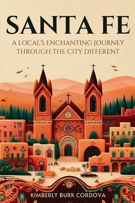 Santa Fe: A Local's Enchanting Journey Through the City Different by Cordova, Kimberly Burk