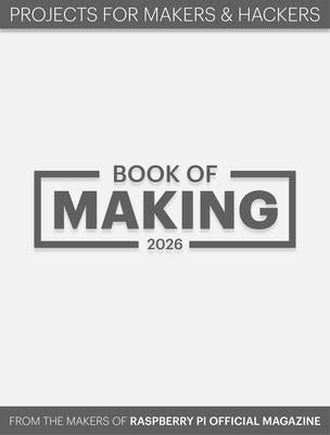 Book of Making 2026: Projects for Makers and Hackers by Makers of the Raspberry Pi Official Maga