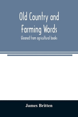 Old country and farming words: gleaned from agricultural books by Britten, James