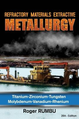 Refractory Materials Extractive Metallurgy: Titanium - Zirconium -Tungsten - Molybdenum - Vanadium - Rhenium by Rumbu, Roger