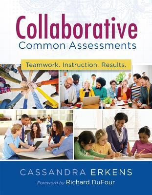 Collaborative Common Assessments: Teamwork. Instruction. Results. by Erkens, Cassandra