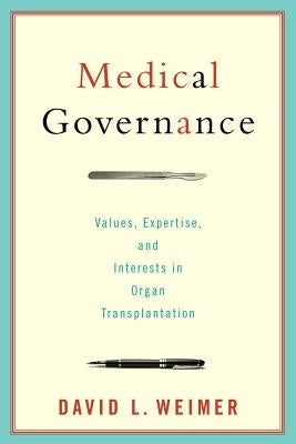 Medical Governance: Values, Expertise, and Interests in Organ Transplantation by Weimer, David L.